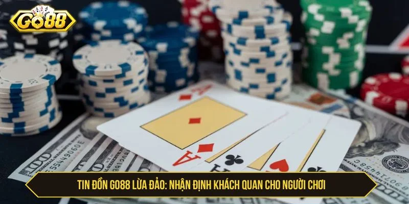 Tin Đồn GO88 Lừa Đảo: Nhận Định Khách Quan Cho Người Chơi GO88 lừa đảo