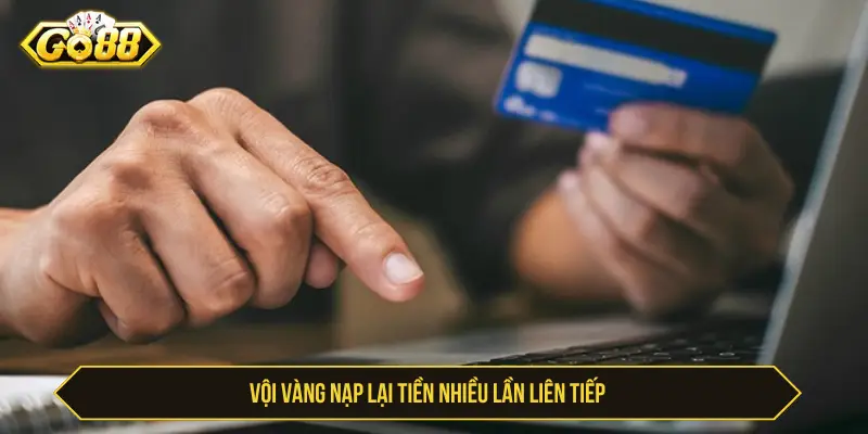 Nạp Tiền Go88 Chưa Vào Tài Khoản: Nguyên Nhân Và Cách Xử Lý Vội vàng nạp lại tiền nhiều lần liên tiếp